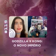 #119 - GODZILLA E KONG: O NOVO IMPÉRIO