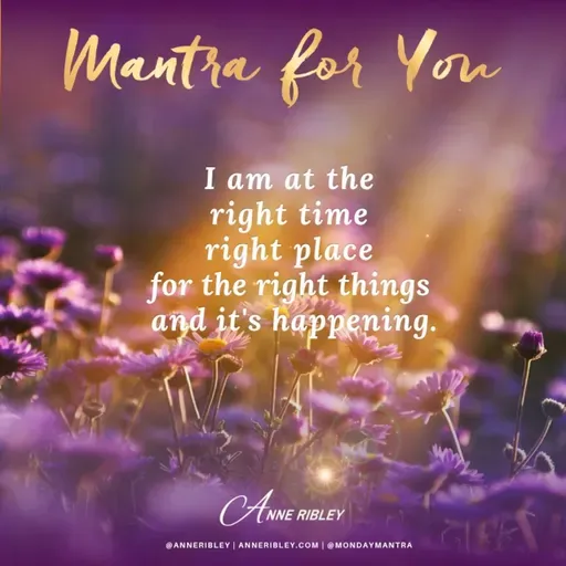 MONDAY MANTRA: I am at the right time, right place, for the right things and it’s happening