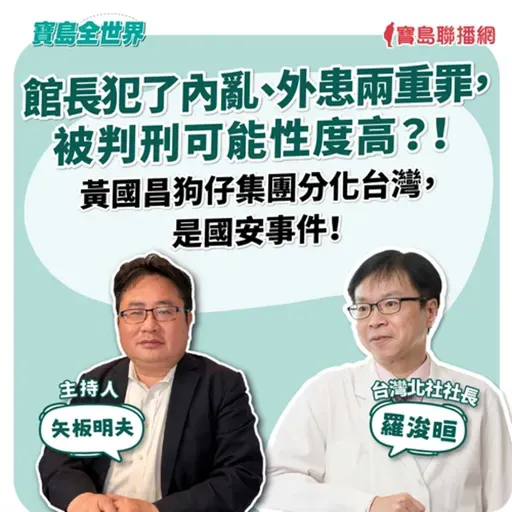 【寶島全世界】館長犯了內亂、外患兩重罪,被判刑可能性度高?! 黃國昌狗仔集團分化台灣,是國安事件!  來賓:羅浚晅 台灣北社社長|矢板明夫 主持 2025/10/16