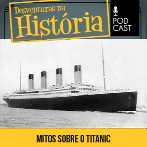 #108 Desventuras na História: 5 mitos sobre o naufrágio do Titanic!