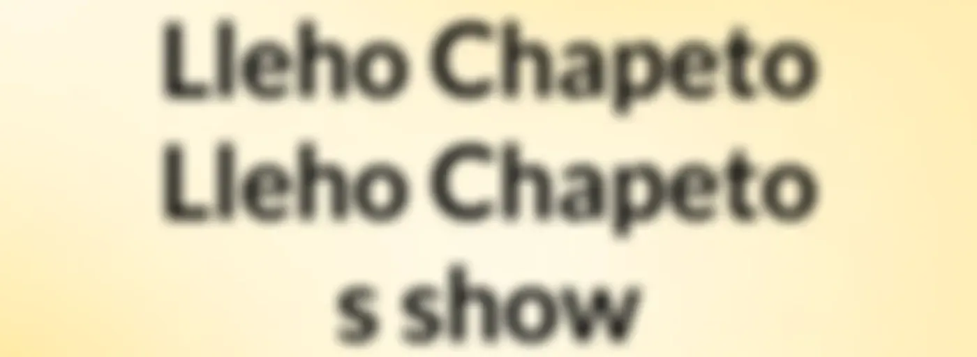 Lleho Chapeto Lleho Chapeto's show