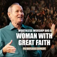 Worthless Worship & A Woman With Great Faith | Bayless Conley