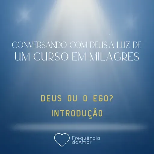 DEUS OU O EGO - INTRODUÇÃO - Conversando com Deus à Luz de Um Curso em Milagres | UCEM | Na Frequência do Amor