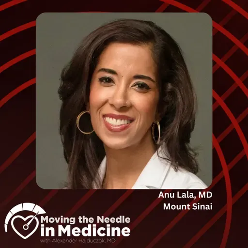 Moving the Needle in Medicine:Heart Failure, Human Connection, and Career Fulfillment, With Anu Lala, MD