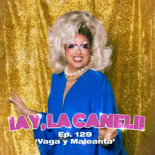 ¡AY, LA CANELI! - Ep.129 -VAGA Y MALEANTA