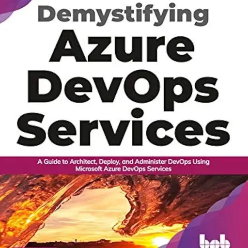 Demystifying Azure DevOps Services: A Guide to Architect, Deploy, and Administer DevOps Using Microsoft Azure DevOps Services