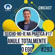 SNICAST #293 - Seicho-No-Ie na Prática #17: Anule totalmente o ego
