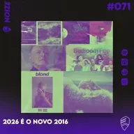 NOIZE #071 - 2026 É O NOVO 2016 TREND