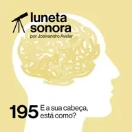 Luneta Sonora 195: E a sua cabeça, está como?