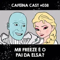 Cafeína Cast #038 - Mr Freeze é o Pai da Elsa?