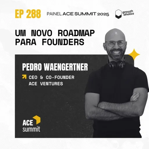 #288 – Um novo roadmap para founders | Painel ACE Summit 2025