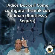 ATA 778 ¡Adiós Docker! Cómo configurar Traefik con Podman (Rootless y Seguro)