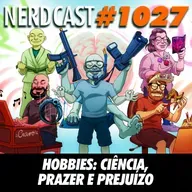 NerdCast 1027 - Hobbies: Ciência, Prazer e Prejuízo