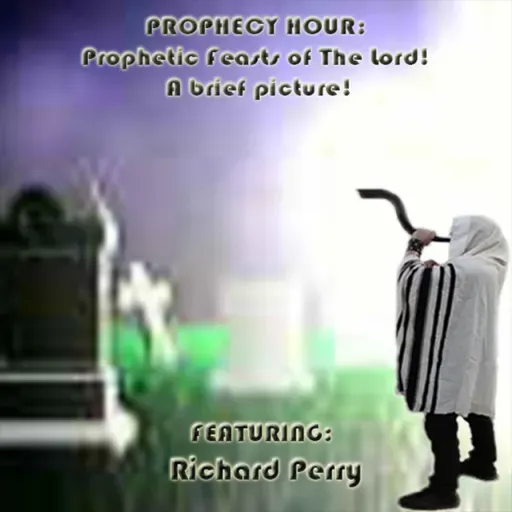 Episode 1577: PROPHECY HOUR: Prophetic Feasts of The Lord! A brief picture! Featuring: Richard Perry