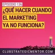 Ep 136 - ¿Qué hacer cuando las viejas estrategias de marketing ya no funcionan?