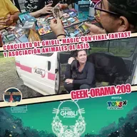 GEEK-ORAMA 209 Concierto de Ghibli, Iniciativa de apoyo para Animales de Asís y Magic/Final Fantasy