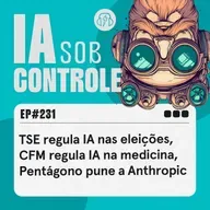 231: TSE regula IA nas eleições, CFM regula IA na medicina, Pentágono pune a Anthropic