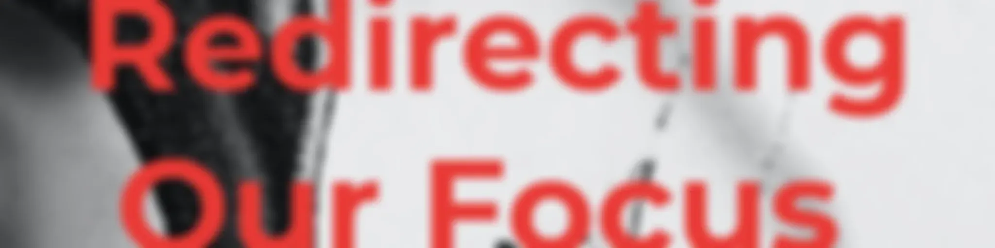 Redirecting Our Focus
