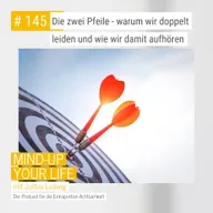 Die zwei Pfeile - warum wir doppelt leiden und wie wir damit aufhören #145