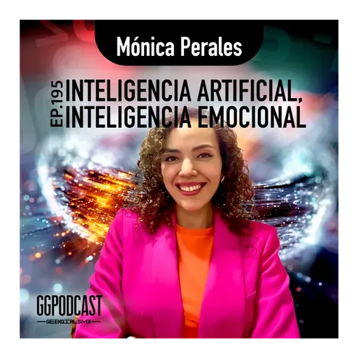 GGPodCast Ep-195 | Inteligencia Artificial, Inteligencia Emocional | Mónica Perales