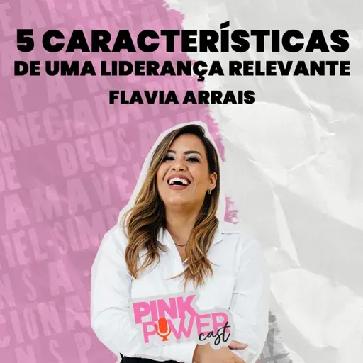 Pink Power Cast #2 | 2ª Temporada | 5 características de uma liderança relevante | Flavia Arrais