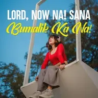 Lord, Now Na! Sana Bumalik Ka Na!