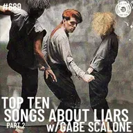 Episode 689 - Top Ten Songs About Liars Part 2 w/Gabe Scalone