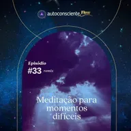 Meditação para momentos difíceis | Autoconsciente podcast | Especial Flow