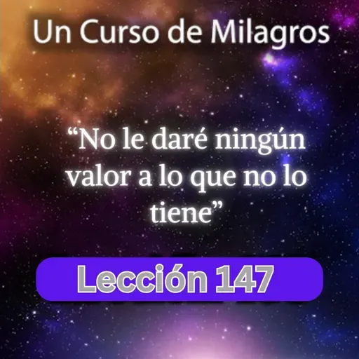 LECCIÓN 147 - No le daré ningún valor a lo que no lo tiene. Libro de Ejercicios. UCDM (con fondo musical)