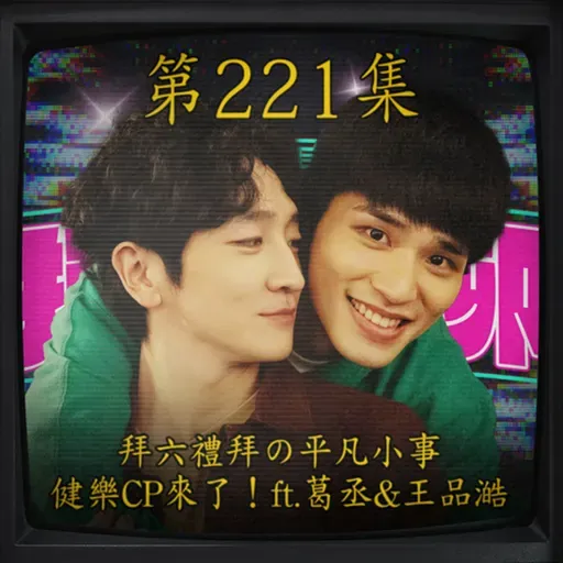EP221｜拜六禮拜の平凡小事～健樂CP來了！ft.葛丞&王品澔