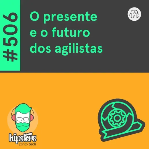 O presente e o futuro dos agilistas – Hipsters Ponto Tech #506