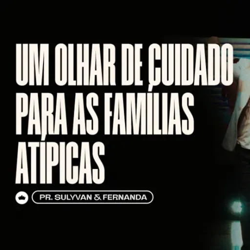 Um Olhar de Cuidado para as Famílias Atípicas | Pr. Sulyvan e Fernanda