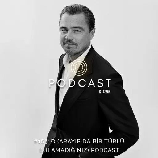 #163: O (Arayıp Da Bir Türlü Bulamadığınız) Podcast