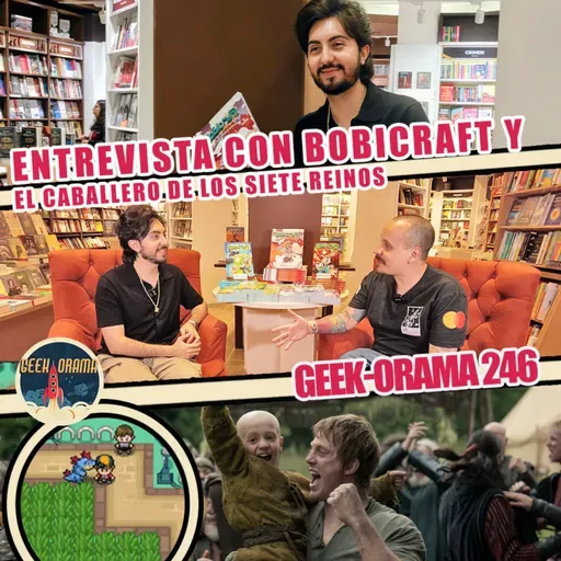 GEEK-ORAMA 246 "Entrevista Bobicraft  y El Caballero de los Siete Reinos"