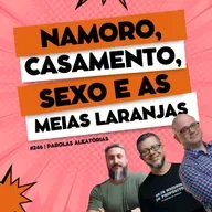 Namoro, casamento, sexo e as metades da laranja #246 | Parolas aleatórias