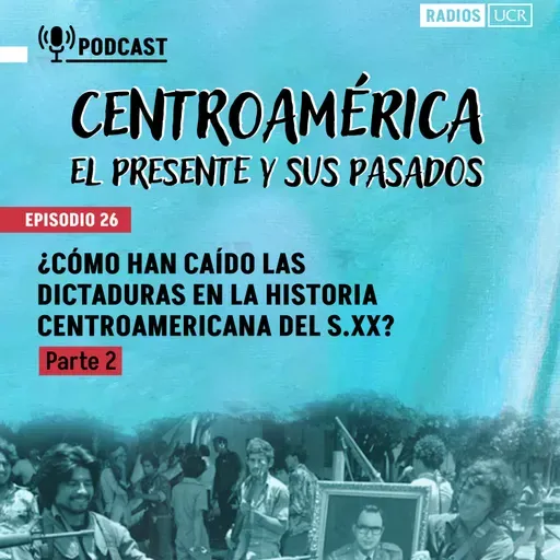 Episodio 26: ¿Cómo han caído las dictaduras en la historia centroamericana del S.XX? Parte 2