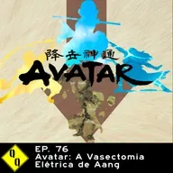 QQ 76: Avatar: a Vasectomia Elétrica de Aang