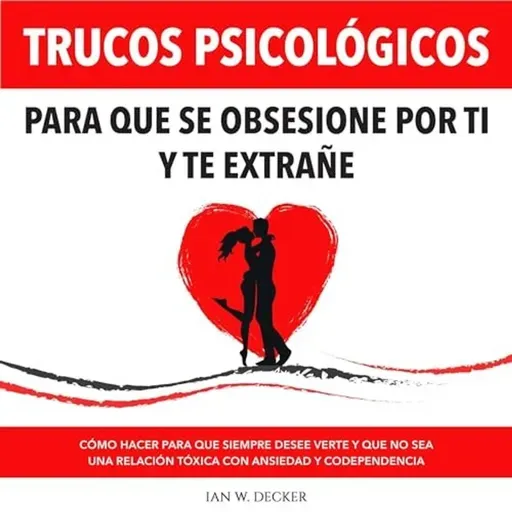 Trucos Psicológicos: Para que se obsesione por ti y te extrañe - Ian W. Decker