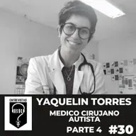 BR E #30. Dra. Yaquelin Torres. Médico Cirujano Autista. Parte 4 de 4.