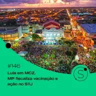 #146 - Lula em MCZ, MP fiscaliza vacinação e ação no STJ