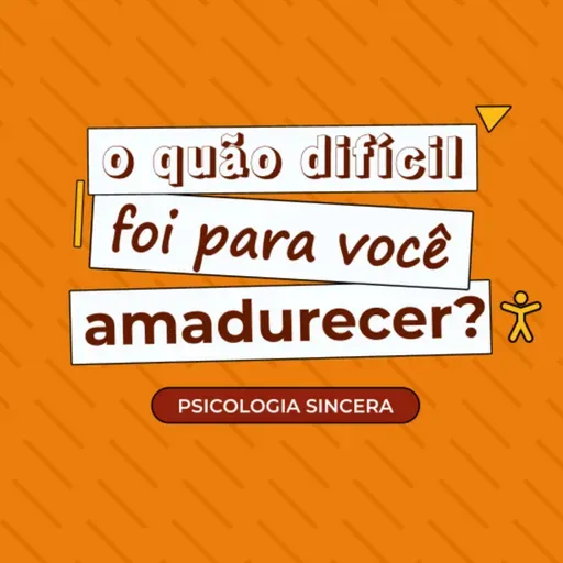 O quão difícil foi para você amadurecer?