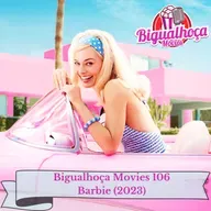 Bigualhoça Movies 106 - Barbie (2023)