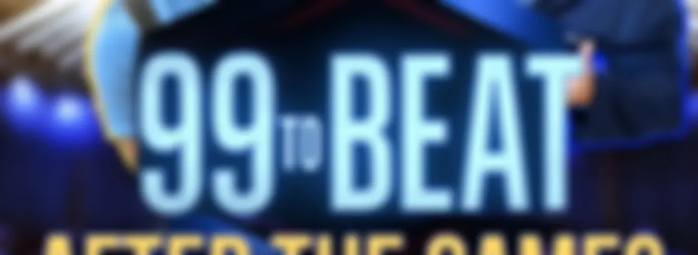 99 TO BEAT...AFTER THE GAMES