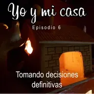 Yo y mi casa - Episodio 6 - Tomando decisiones definitivas