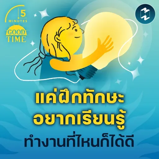 แค่ฝึก ‘ทักษะอยากเรียนรู้’ ทำงานที่ไหนก็ได้ดี | 5M EP.2308
