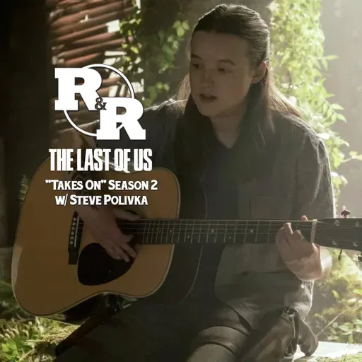 R&R 143: “Taking On” The Last of Us Season