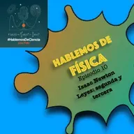 Hablemos de Física - Episodio 10 - Isaac Newton: segunda y tercera ley