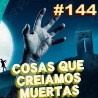 Ep. 144 - Cosas que creíamos muertas