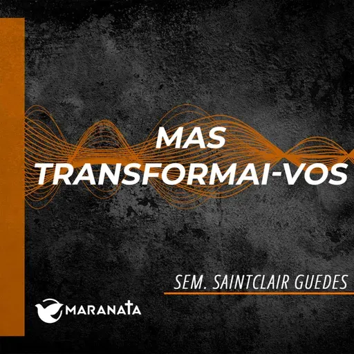 Mas transformai-vos - Sem. Saintclair Guedes