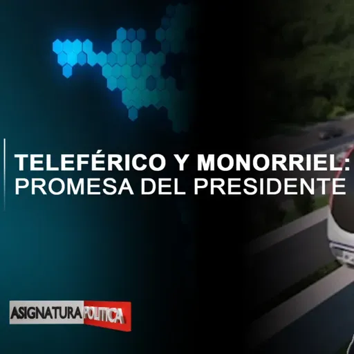 Teleférico y Monorriel: Promesa del presidente | Asignatura Política